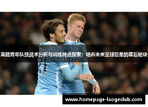 英超青年队技战术分析与训练特点探索：培养未来足球巨星的幕后秘诀