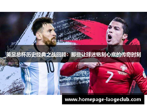 英足总杯历史经典之战回顾：那些让球迷铭刻心底的传奇时刻