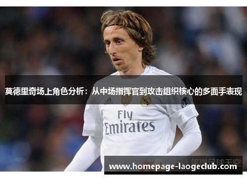 莫德里奇场上角色分析：从中场指挥官到攻击组织核心的多面手表现