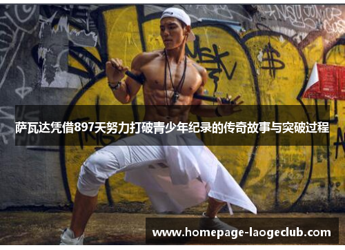 萨瓦达凭借897天努力打破青少年纪录的传奇故事与突破过程