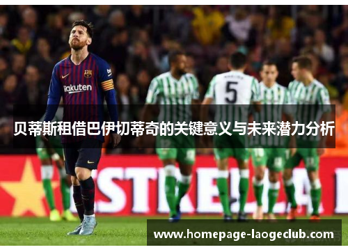 贝蒂斯租借巴伊切蒂奇的关键意义与未来潜力分析
