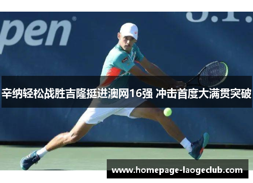 辛纳轻松战胜吉隆挺进澳网16强 冲击首度大满贯突破