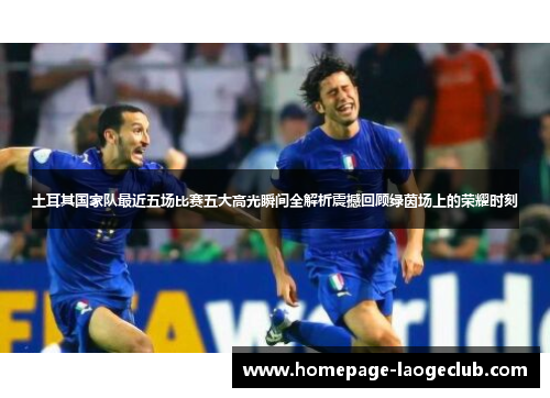 土耳其国家队最近五场比赛五大高光瞬间全解析震撼回顾绿茵场上的荣耀时刻