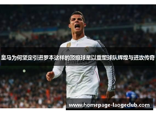 皇马为何坚定引进罗本这样的顶级球星以重塑球队辉煌与进攻传奇 皇马为何坚定引进罗本这样的顶级球星以重塑球队辉煌与进攻传奇