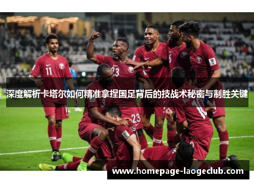 深度解析卡塔尔如何精准拿捏国足背后的技战术秘密与制胜关键