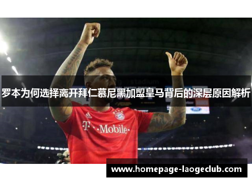 罗本为何选择离开拜仁慕尼黑加盟皇马背后的深层原因解析 罗本为何选择离开拜仁慕尼黑加盟皇马背后的深层原因解析