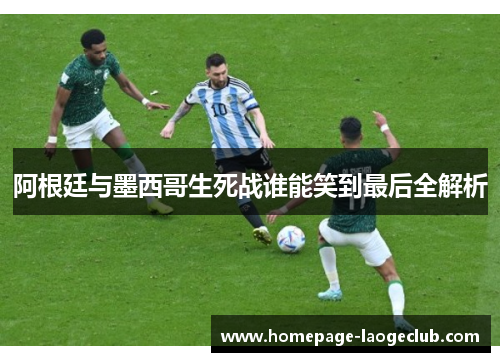 阿根廷与墨西哥生死战谁能笑到最后全解析