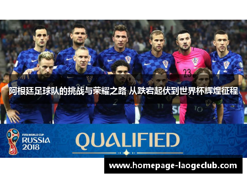 阿根廷足球队的挑战与荣耀之路 从跌宕起伏到世界杯辉煌征程