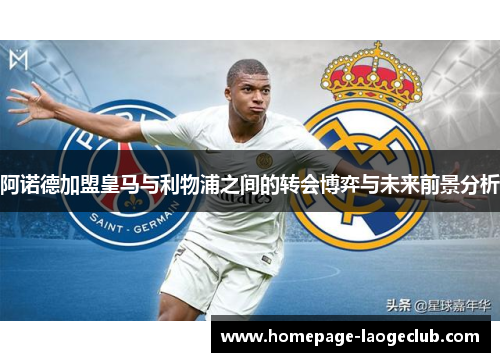 阿诺德加盟皇马与利物浦之间的转会博弈与未来前景分析 阿诺德加盟皇马与利物浦之间的转会博弈与未来前景分析