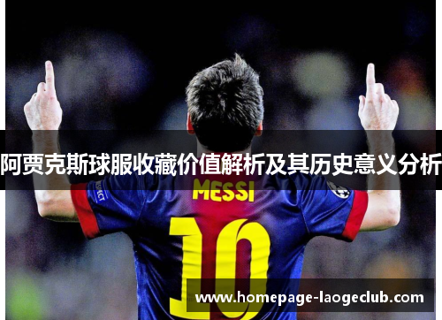 阿贾克斯球服收藏价值解析及其历史意义分析 阿贾克斯球服收藏价值解析及其历史意义分析