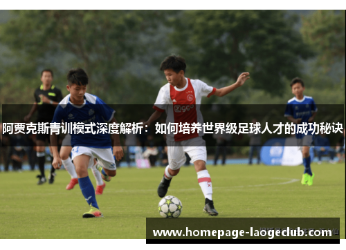 阿贾克斯青训模式深度解析:如何培养世界级足球人才的成功秘诀 阿贾克斯青训模式深度解析:如何培养世界级足球人才的成功秘诀