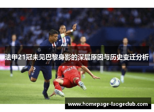 法甲21冠未见巴黎身影的深层原因与历史变迁分析