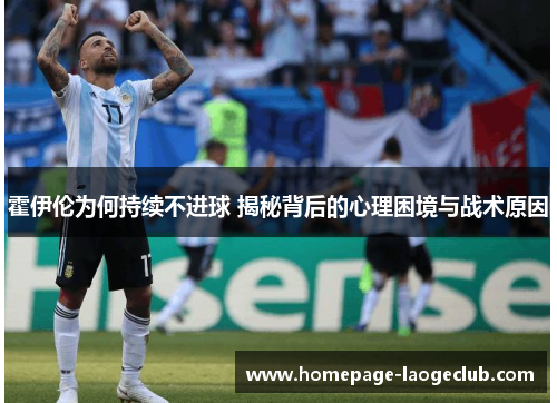 霍伊伦为何持续不进球 揭秘背后的心理困境与战术原因