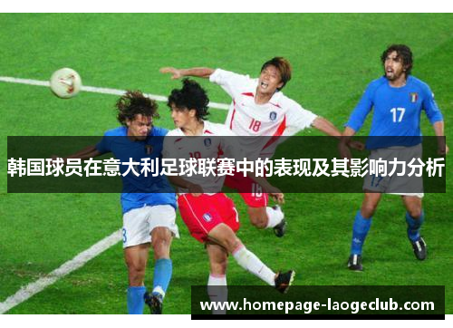 韩国球员在意大利足球联赛中的表现及其影响力分析