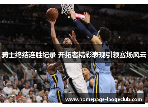 骑士终结连胜纪录 开拓者精彩表现引领赛场风云 骑士终结连胜纪录 开拓者精彩表现引领赛场风云