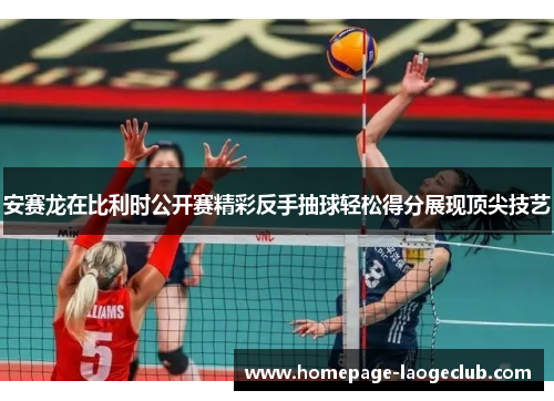 安赛龙在比利时公开赛精彩反手抽球轻松得分展现顶尖技艺