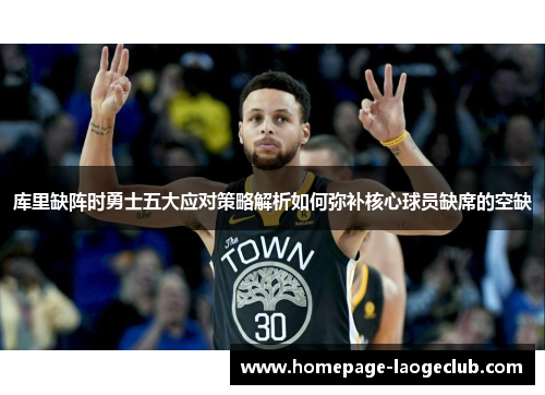 库里缺阵时勇士五大应对策略解析如何弥补核心球员缺席的空缺