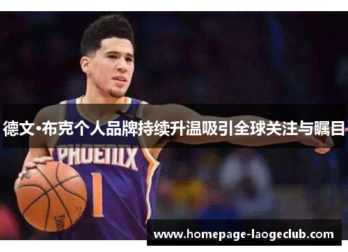 德文·布克个人品牌持续升温吸引全球关注与瞩目