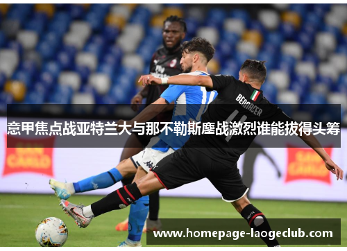 意甲焦点战亚特兰大与那不勒斯鏖战激烈谁能拔得头筹