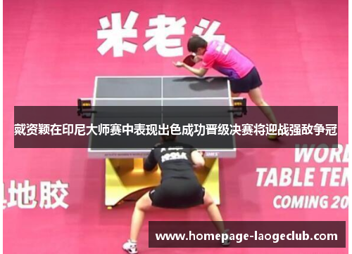 戴资颖在印尼大师赛中表现出色成功晋级决赛将迎战强敌争冠