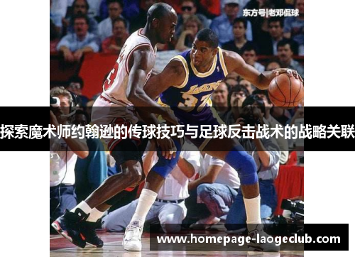 探索魔术师约翰逊的传球技巧与足球反击战术的战略关联