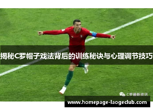 揭秘C罗帽子戏法背后的训练秘诀与心理调节技巧 揭秘C罗帽子戏法背后的训练秘诀与心理调节技巧