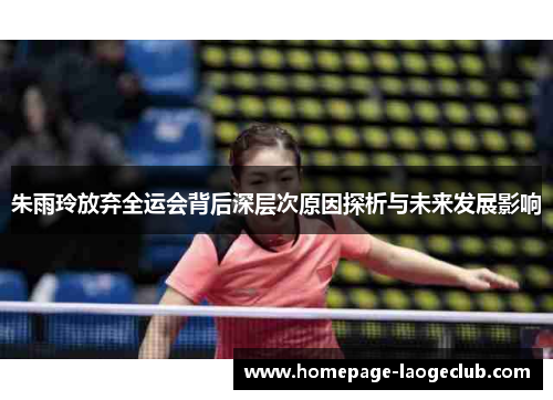 朱雨玲放弃全运会背后深层次原因探析与未来发展影响