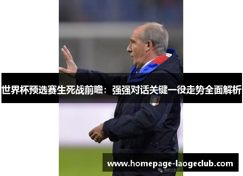 世界杯预选赛生死战前瞻:强强对话关键一役走势全面解析 世界杯预选赛生死战前瞻:强强对话关键一役走势全面解析