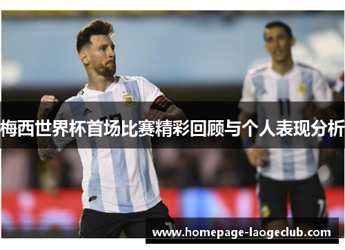 梅西世界杯首场比赛精彩回顾与个人表现分析 梅西世界杯首场比赛精彩回顾与个人表现分析