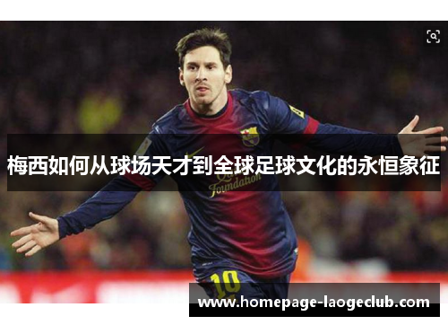 梅西如何从球场天才到全球足球文化的永恒象征