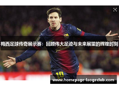 梅西足球传奇展示赛：回顾伟大足迹与未来展望的辉煌时刻