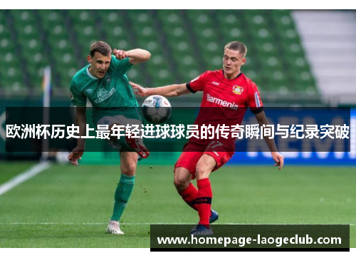 欧洲杯历史上最年轻进球球员的传奇瞬间与纪录突破 欧洲杯历史上最年轻进球球员的传奇瞬间与纪录突破