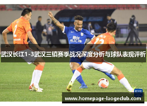 武汉长江1-3武汉三镇赛季战况深度分析与球队表现评析 武汉长江1-3武汉三镇赛季战况深度分析与球队表现评析