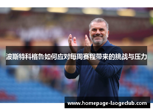 波斯特科格鲁如何应对每周赛程带来的挑战与压力 波斯特科格鲁如何应对每周赛程带来的挑战与压力