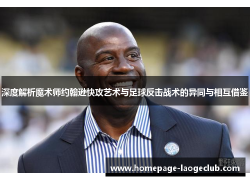 深度解析魔术师约翰逊快攻艺术与足球反击战术的异同与相互借鉴 深度解析魔术师约翰逊快攻艺术与足球反击战术的异同与相互借鉴
