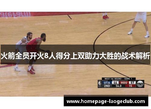 火箭全员开火8人得分上双助力大胜的战术解析 火箭全员开火8人得分上双助力大胜的战术解析