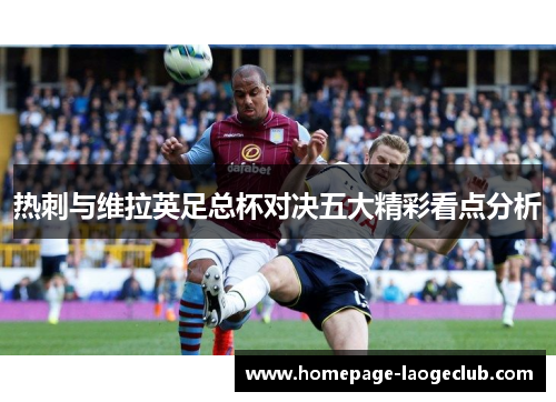 热刺与维拉英足总杯对决五大精彩看点分析 热刺与维拉英足总杯对决五大精彩看点分析