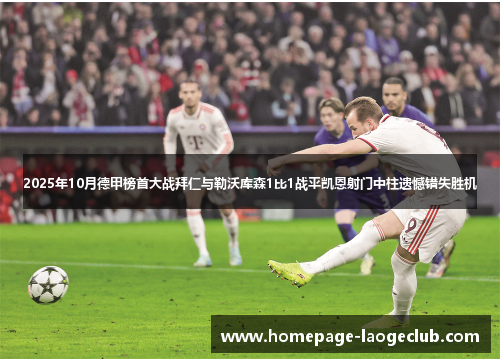 2025年10月德甲榜首大战拜仁与勒沃库森1比1战平凯恩射门中柱遗憾错失胜机