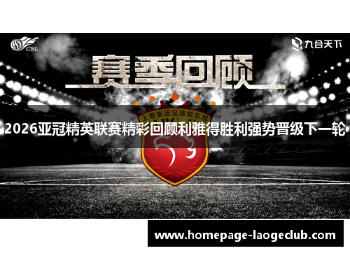 2026亚冠精英联赛精彩回顾利雅得胜利强势晋级下一轮 2026亚冠精英联赛精彩回顾利雅得胜利强势晋级下一轮