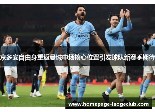 京多安自由身重返曼城中场核心位置引发球队新赛季期待