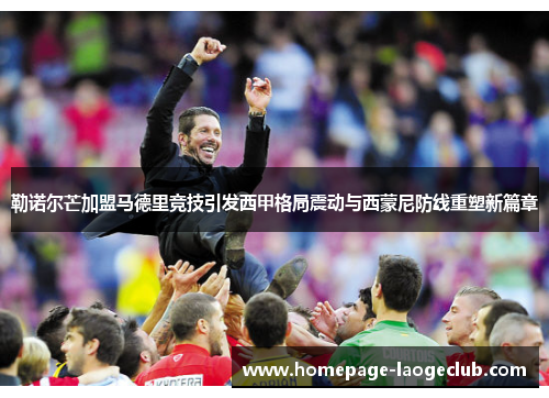 勒诺尔芒加盟马德里竞技引发西甲格局震动与西蒙尼防线重塑新篇章