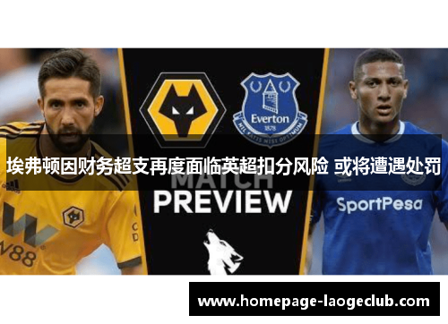埃弗顿因财务超支再度面临英超扣分风险 或将遭遇处罚 埃弗顿因财务超支再度面临英超扣分风险 或将遭遇处罚