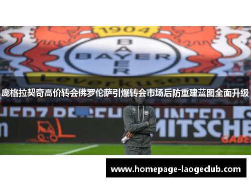 庞格拉契奇高价转会佛罗伦萨引爆转会市场后防重建蓝图全面升级