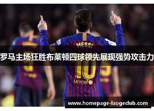 罗马主场狂胜布莱顿四球领先展现强势攻击力