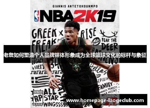 老詹如何塑造个人品牌媒体形象成为全球篮球文化的标杆与象征