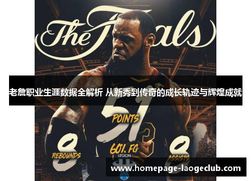 老詹职业生涯数据全解析 从新秀到传奇的成长轨迹与辉煌成就