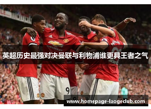 英超历史最强对决曼联与利物浦谁更具王者之气