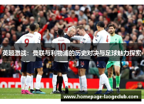 英超激战：曼联与利物浦的历史对决与足球魅力探索