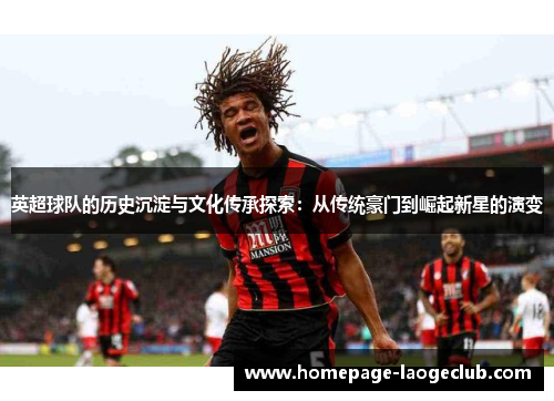 英超球队的历史沉淀与文化传承探索：从传统豪门到崛起新星的演变