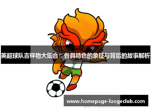 英超球队吉祥物大集合：各具特色的象征与背后的故事解析